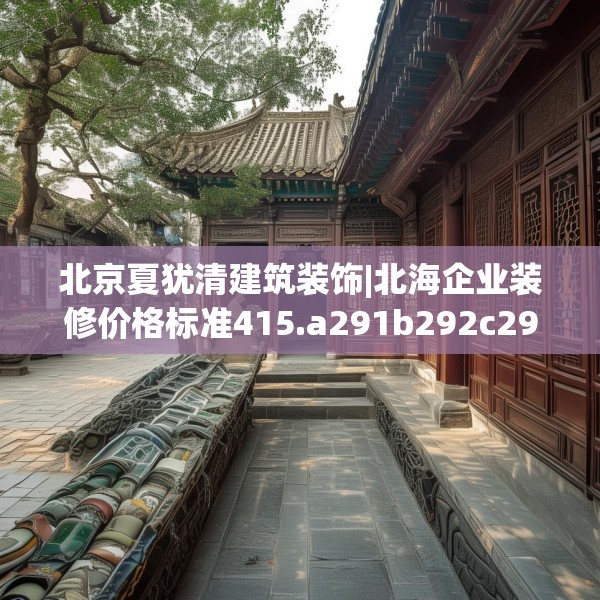 北京夏犹清建筑装饰|北海企业装修价格标准415.a291b292c295fgy.302jhhj