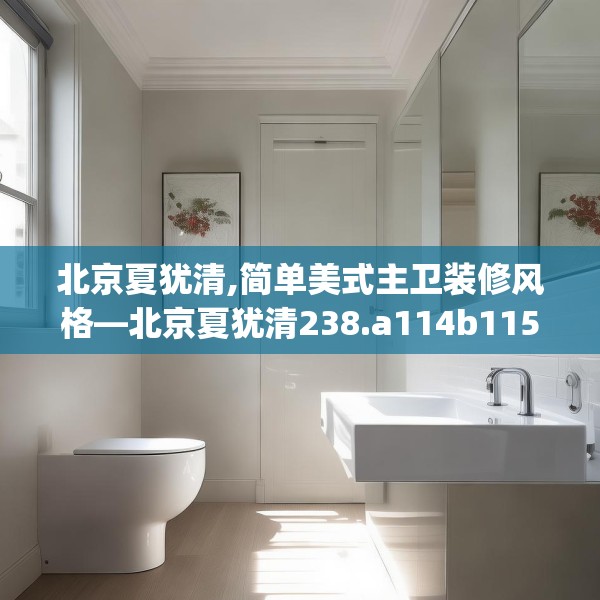 北京夏犹清,简单美式主卫装修风格—北京夏犹清238.a114b115c118fgy.125htyj
