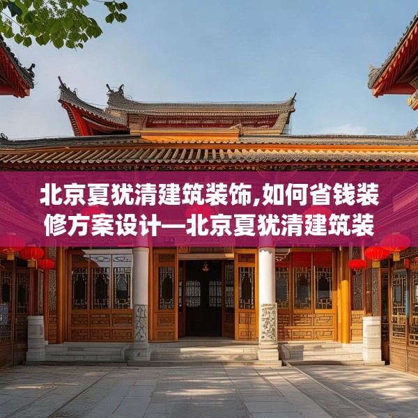 北京夏犹清建筑装饰,如何省钱装修方案设计—北京夏犹清建筑装饰467.a343b344c347fgy.354bnbn