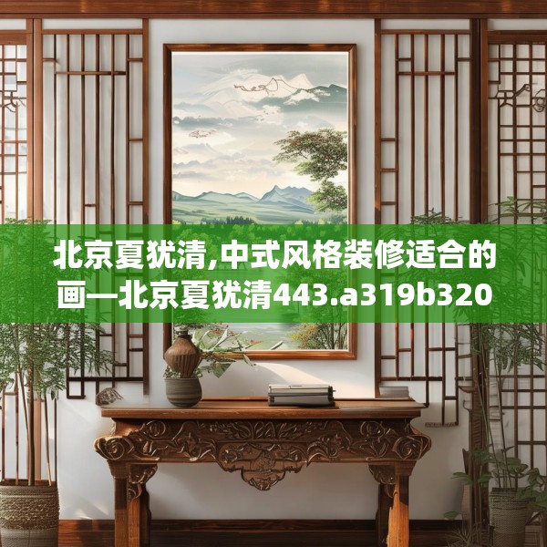北京夏犹清,中式风格装修适合的画—北京夏犹清443.a319b320c323fgy.330cvcx