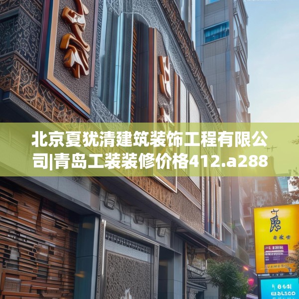 北京夏犹清建筑装饰工程有限公司|青岛工装装修价格412.a288b289c292fgy.299dewqe