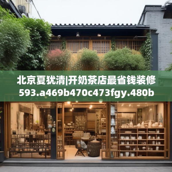 北京夏犹清|开奶茶店最省钱装修593.a469b470c473fgy.480bnbn