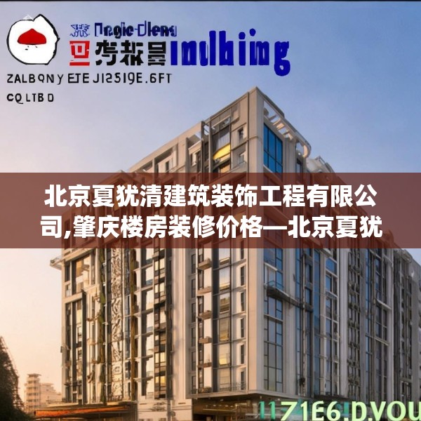 北京夏犹清建筑装饰工程有限公司,肇庆楼房装修价格—北京夏犹清建筑装饰工程有限公司126.a2b3c6fgy.13nbn