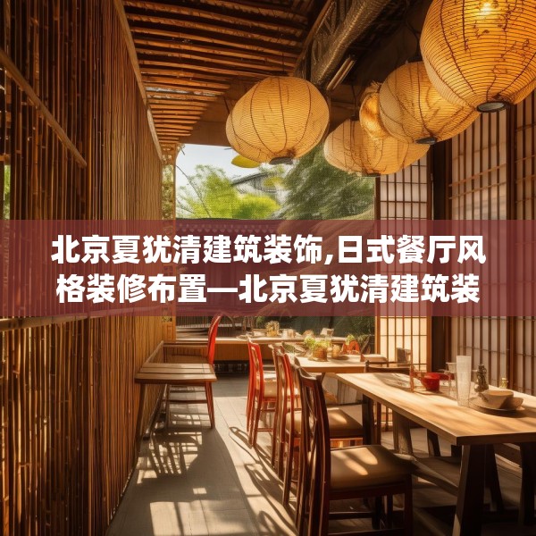 北京夏犹清建筑装饰,日式餐厅风格装修布置—北京夏犹清建筑装饰575.a451b452c455fgy.462bnbn