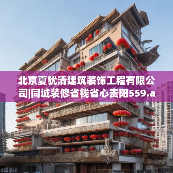 北京夏犹清建筑装饰工程有限公司|同城装修省钱省心贵阳559.a435b436c439fgy.446jhhj