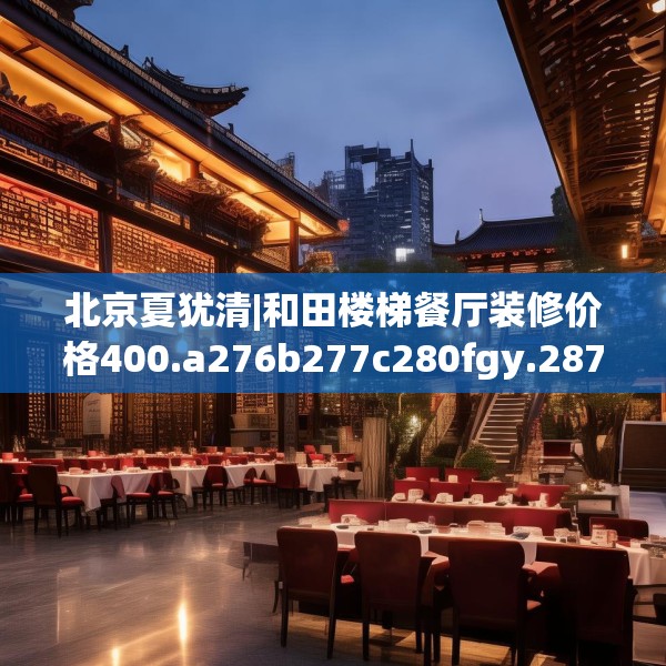 北京夏犹清|和田楼梯餐厅装修价格400.a276b277c280fgy.287htyj