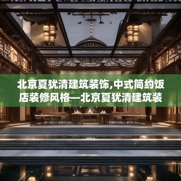 北京夏犹清建筑装饰,中式简约饭店装修风格—北京夏犹清建筑装饰222.a98b99c102fgy.109dsfds