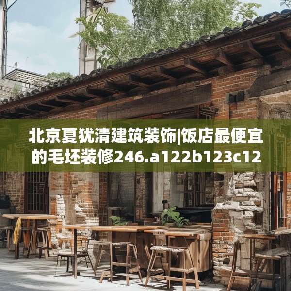 北京夏犹清建筑装饰|饭店最便宜的毛坯装修246.a122b123c126fgy.133lkjl