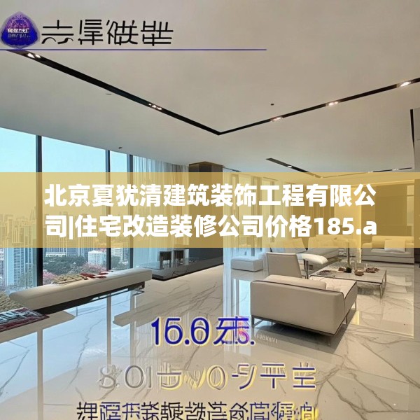 北京夏犹清建筑装饰工程有限公司|住宅改造装修公司价格185.a61b62c65fgy.72fds