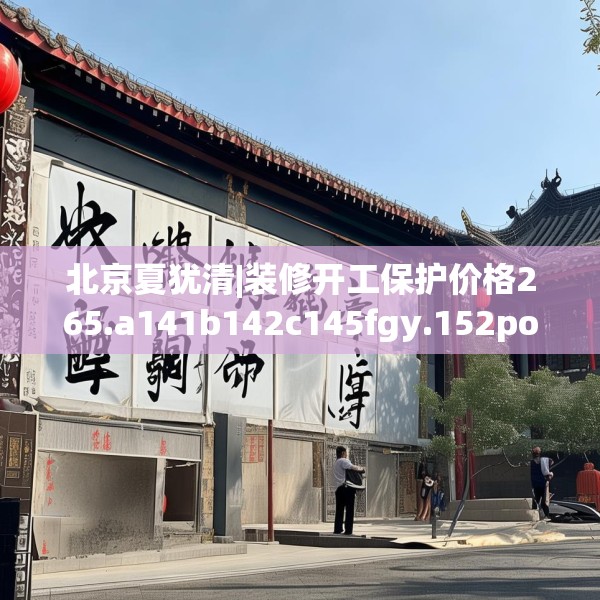 北京夏犹清|装修开工保护价格265.a141b142c145fgy.152poiy