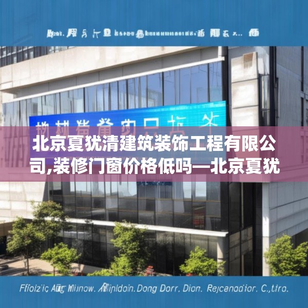 北京夏犹清建筑装饰工程有限公司,装修门窗价格低吗—北京夏犹清建筑装饰工程有限公司431.a307b308c311fgy.318bnbn