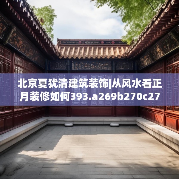 北京夏犹清建筑装饰|从风水看正月装修如何393.a269b270c273fgy.280fhsg