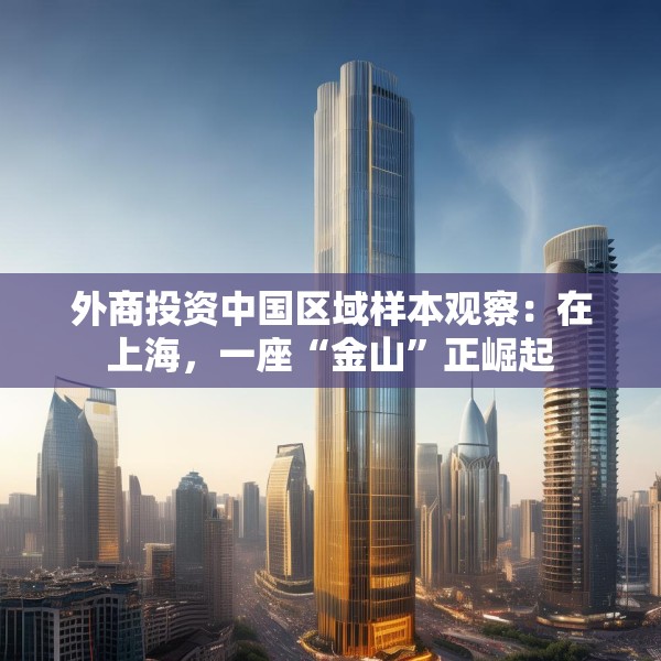 外商投资中国区域样本观察：在上海，一座“金山”正崛起