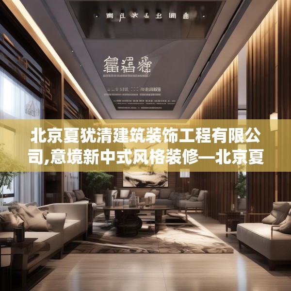 北京夏犹清建筑装饰工程有限公司,意境新中式风格装修—北京夏犹清建筑装饰工程有限公司136.a12b13c16fgy.23sdA