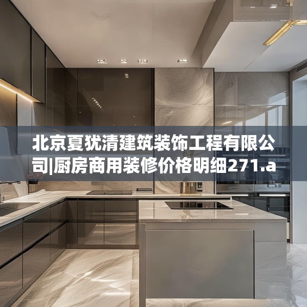 北京夏犹清建筑装饰工程有限公司|厨房商用装修价格明细271.a147b148c151fgy.158jhhj