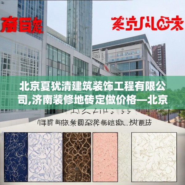 北京夏犹清建筑装饰工程有限公司,济南装修地砖定做价格—北京夏犹清建筑装饰工程有限公司449.a325b326c329fgy.336bnbn