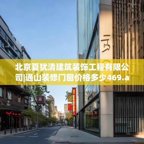 北京夏犹清建筑装饰工程有限公司|通山装修门窗价格多少469.a345b346c349fgy.356jhhj