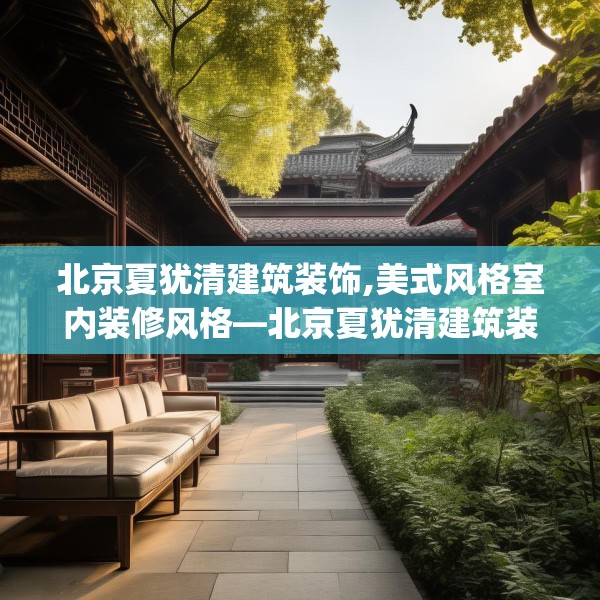 北京夏犹清建筑装饰,美式风格室内装修风格—北京夏犹清建筑装饰441.a317b318c321fgy.328fghfd