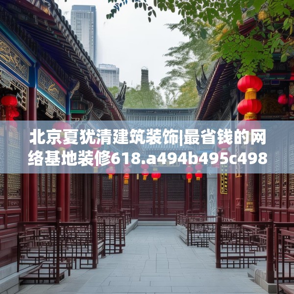 北京夏犹清建筑装饰|最省钱的网络基地装修618.a494b495c498fgy.505dsfds