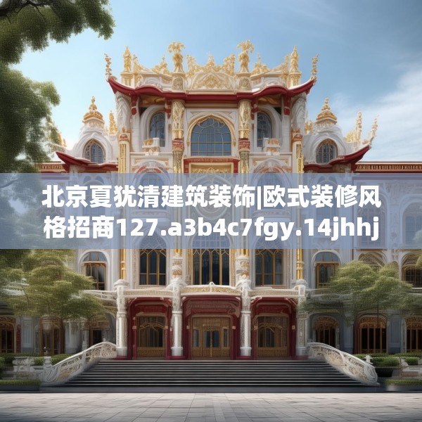 北京夏犹清建筑装饰|欧式装修风格招商127.a3b4c7fgy.14jhhj