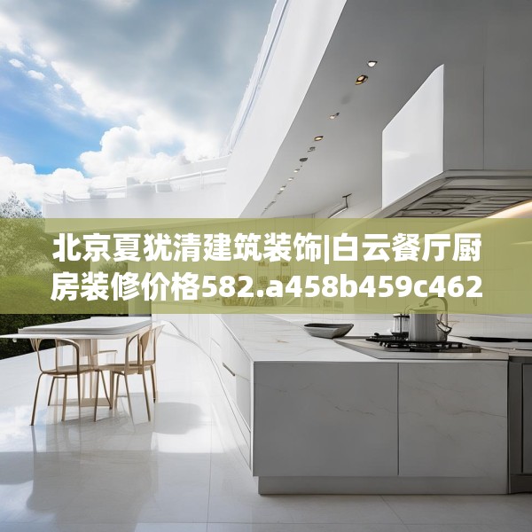 北京夏犹清建筑装饰|白云餐厅厨房装修价格582.a458b459c462fgy.469dsfds