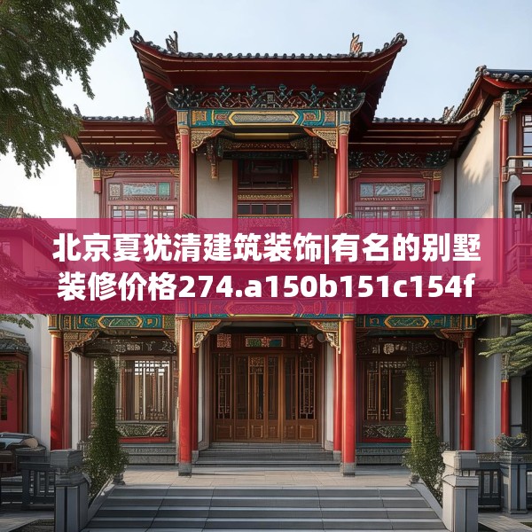 北京夏犹清建筑装饰|有名的别墅装修价格274.a150b151c154fgy.161htyj