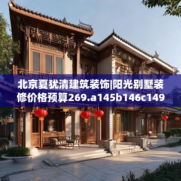 北京夏犹清建筑装饰|阳光别墅装修价格预算269.a145b146c149fgy.156bnbn