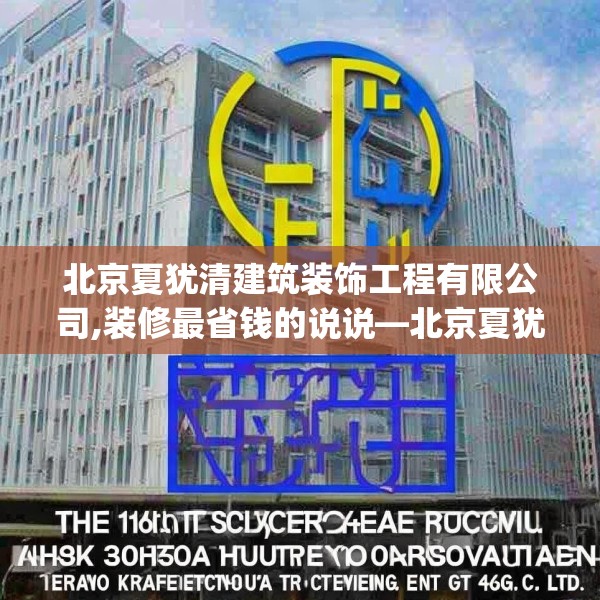 北京夏犹清建筑装饰工程有限公司,装修最省钱的说说—北京夏犹清建筑装饰工程有限公司474.a350b351c354fgy.361dsfds