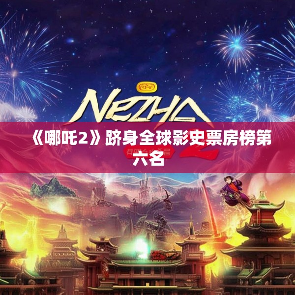 《哪吒2》跻身全球影史票房榜第六名