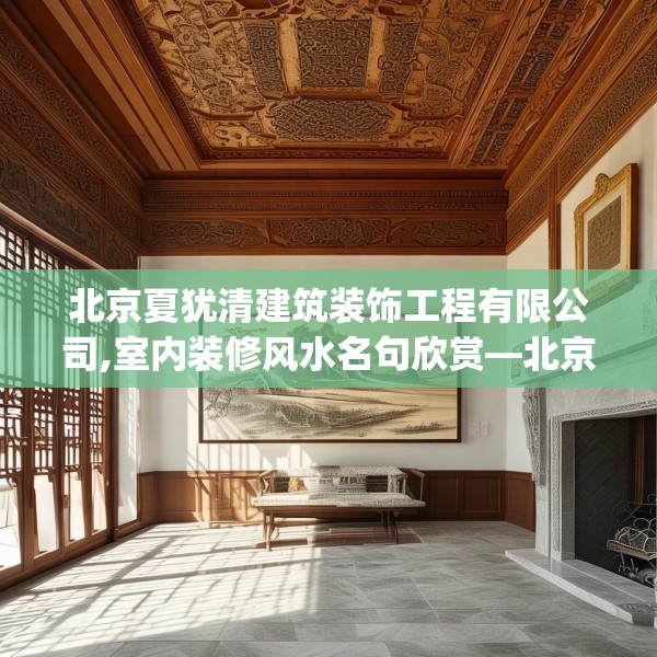 北京夏犹清建筑装饰工程有限公司,室内装修风水名句欣赏—北京夏犹清建筑装饰工程有限公司154.a30b31c34fgy.41sdA