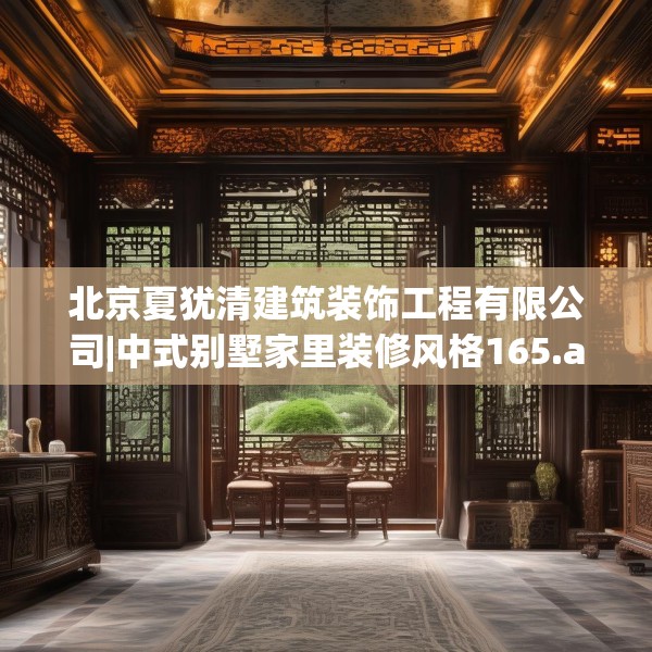 北京夏犹清建筑装饰工程有限公司|中式别墅家里装修风格165.a41b42c45fgy.52uyk