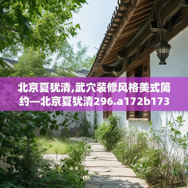 北京夏犹清,武穴装修风格美式简约—北京夏犹清296.a172b173c176fgy.183wew