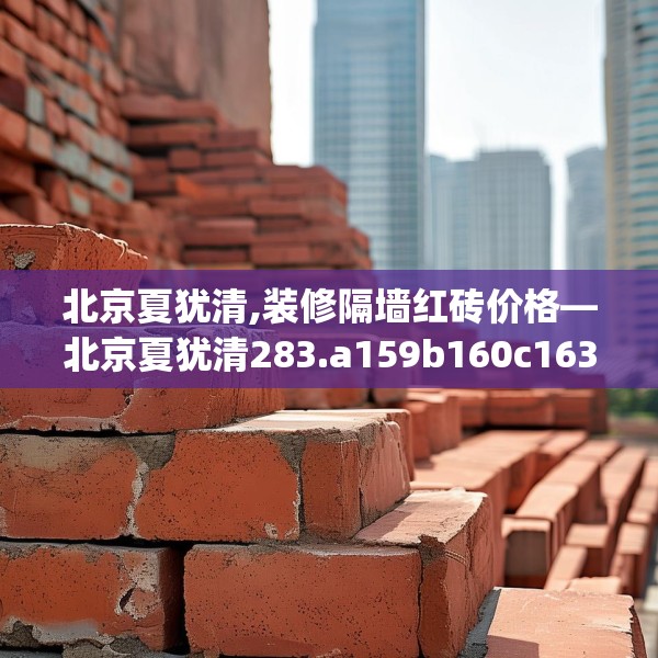 北京夏犹清,装修隔墙红砖价格—北京夏犹清283.a159b160c163fgy.170poiy
