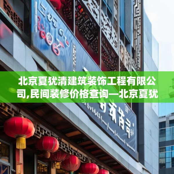 北京夏犹清建筑装饰工程有限公司,民间装修价格查询—北京夏犹清建筑装饰工程有限公司523.a399b400c403fgy.410jhhj