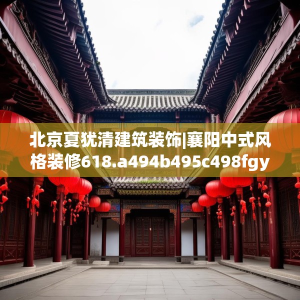 北京夏犹清建筑装饰|襄阳中式风格装修618.a494b495c498fgy.505dsfds
