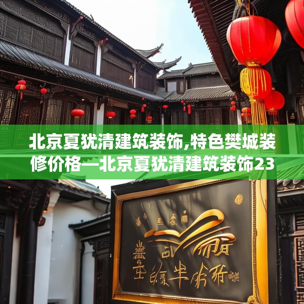 北京夏犹清建筑装饰,特色樊城装修价格—北京夏犹清建筑装饰232.a108b109c112fgy.119dewqe