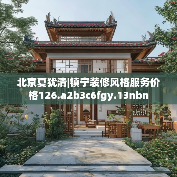 北京夏犹清|镇宁装修风格服务价格126.a2b3c6fgy.13nbn