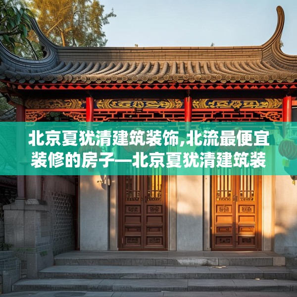北京夏犹清建筑装饰,北流最便宜装修的房子—北京夏犹清建筑装饰261.a137b138c141fgy.148fghfd