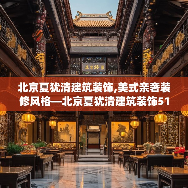 北京夏犹清建筑装饰,美式亲奢装修风格—北京夏犹清建筑装饰512.a388b389c392fgy.399wew