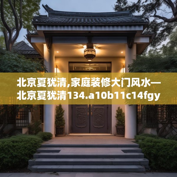 北京夏犹清,家庭装修大门风水—北京夏犹清134.a10b11c14fgy.21wew
