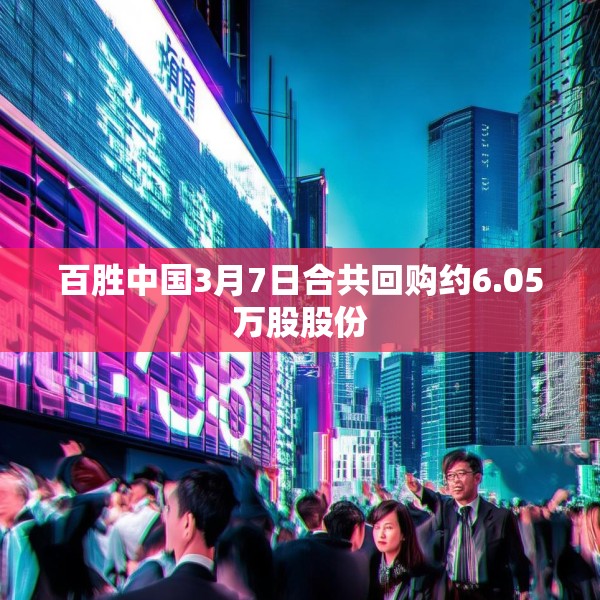 百胜中国3月7日合共回购约6.05万股股份