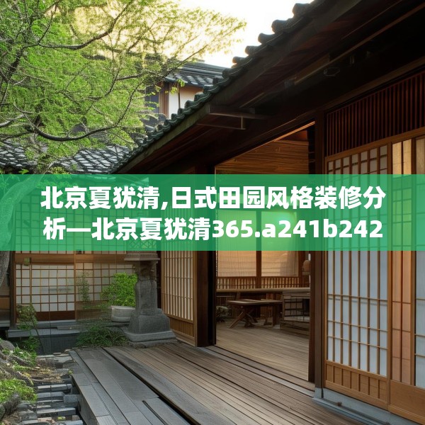 北京夏犹清,日式田园风格装修分析—北京夏犹清365.a241b242c245fgy.252fds