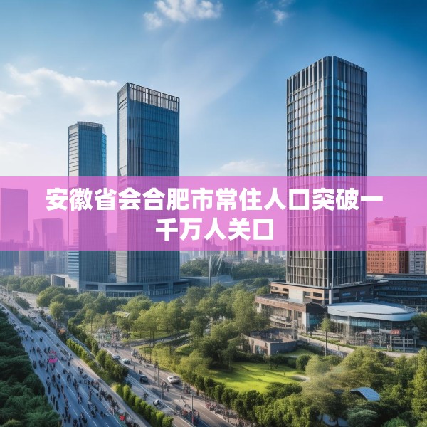安徽省会合肥市常住人口突破一千万人关口