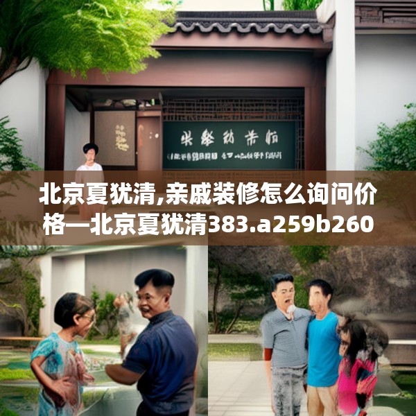 北京夏犹清,亲戚装修怎么询问价格—北京夏犹清383.a259b260c263fgy.270fds