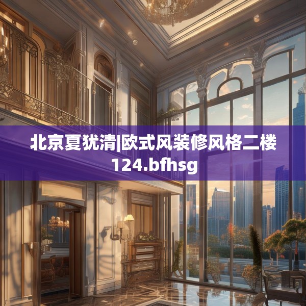 北京夏犹清|欧式风装修风格二楼124.bfhsg