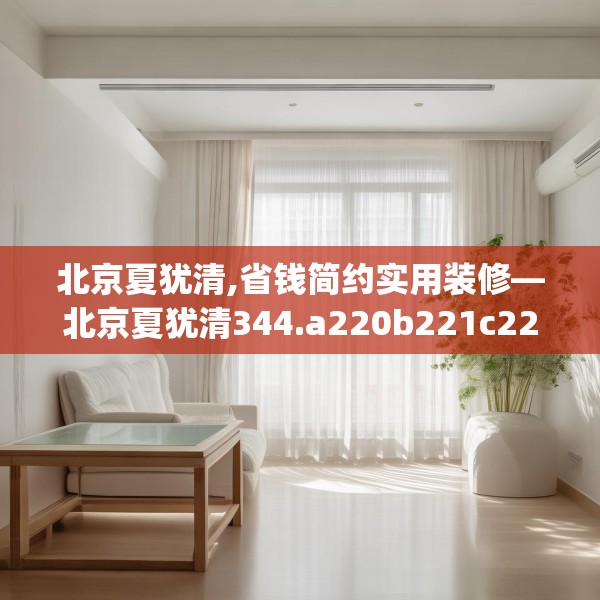 北京夏犹清,省钱简约实用装修—北京夏犹清344.a220b221c224fgy.23176672
