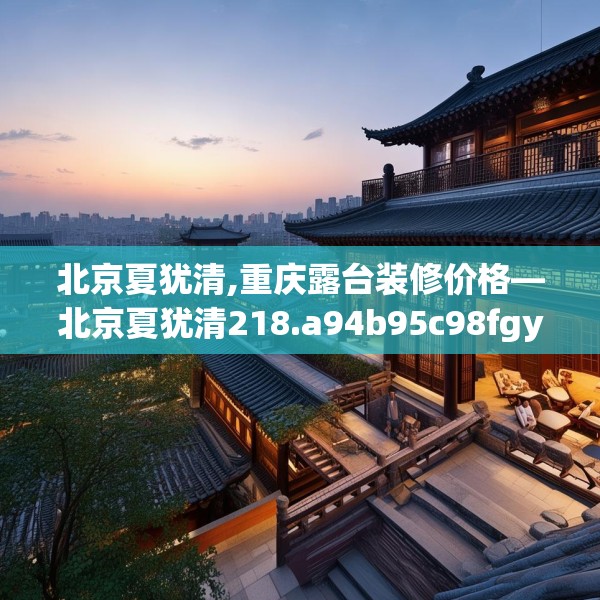北京夏犹清,重庆露台装修价格—北京夏犹清218.a94b95c98fgy.10576679