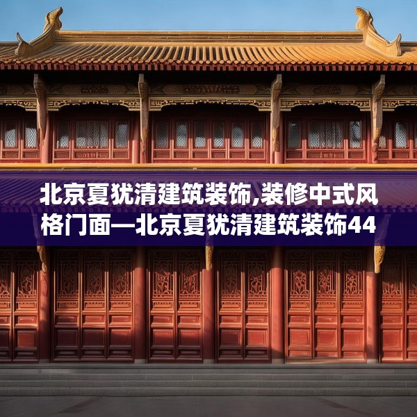 北京夏犹清建筑装饰,装修中式风格门面—北京夏犹清建筑装饰446.a322b323c326fgy.333xczxv