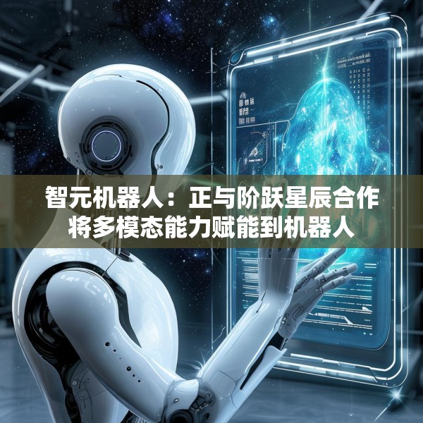 智元机器人：正与阶跃星辰合作将多模态能力赋能到机器人