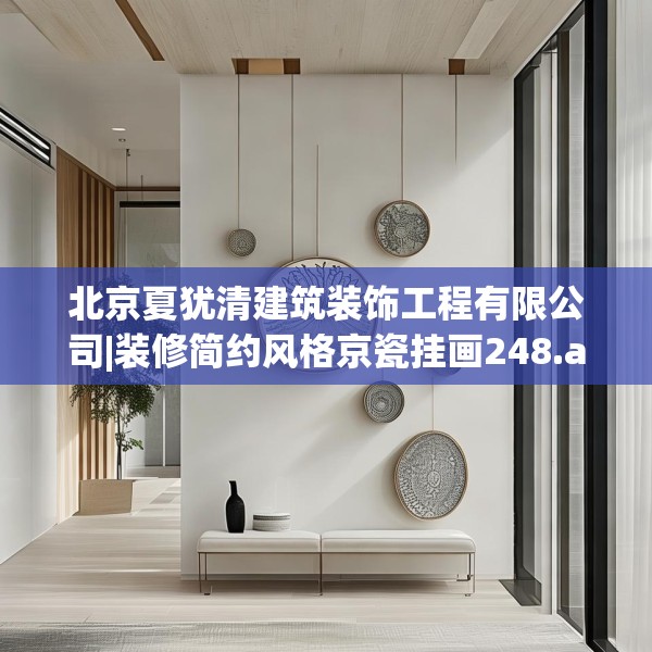 北京夏犹清建筑装饰工程有限公司|装修简约风格京瓷挂画248.a124b125c128fgy.135xczxv